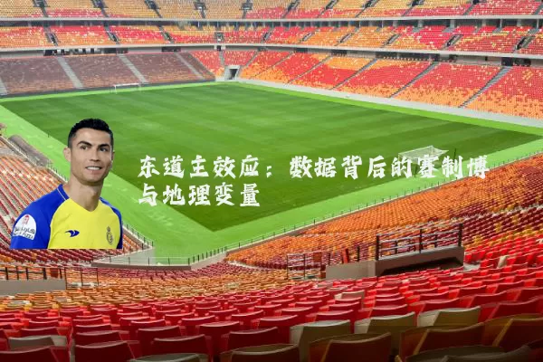 东道主效应:数据背后的赛制博弈与地理变量