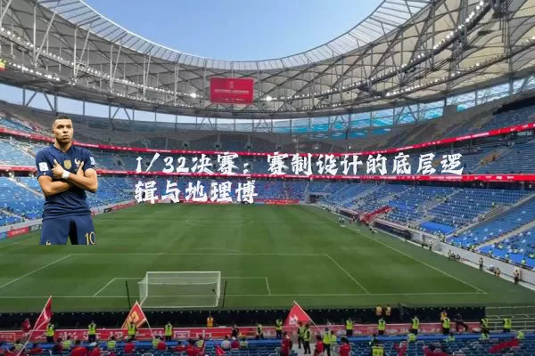 1/32决赛：赛制设计的底层逻辑与地理博弈