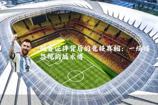 观赛证件背后的竞技真相:一场被忽视的战术博弈
