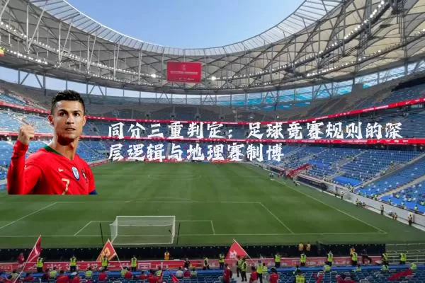 同分三重判定：足球竞赛规则的深层逻辑与地理赛制博弈