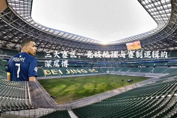 三大赛区：竞技地理与赛制逻辑的深层博弈
