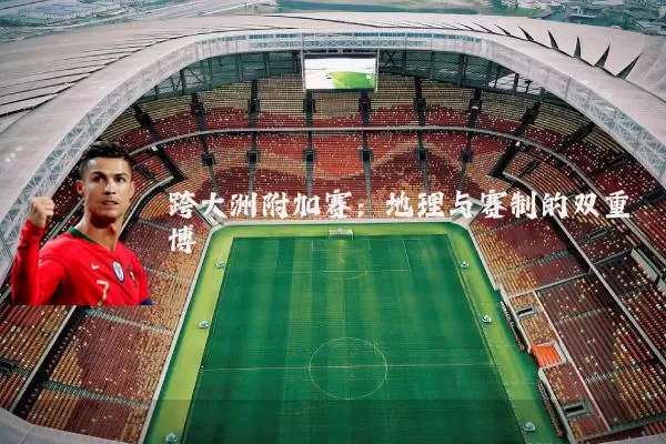 跨大洲附加赛：地理与赛制的双重博弈