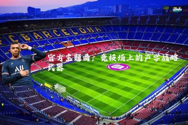 官方主题曲:竞技场上的声学战略武器