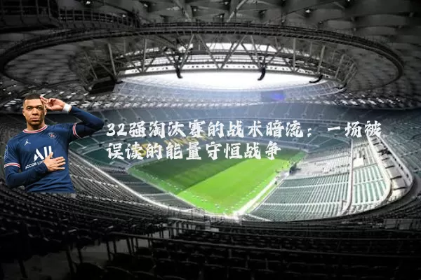 32强淘汰赛的战术暗流：一场被误读的能量守恒战争