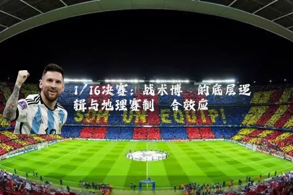 1/16决赛:战术博弈的底层逻辑与地理赛制耦合效应