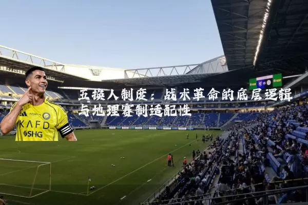 五换人制度：战术革命的底层逻辑与地理赛制适配性