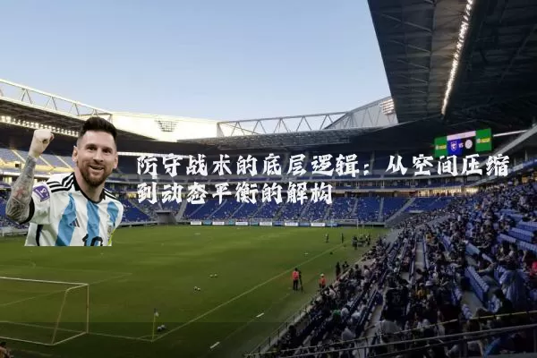 防守战术的底层逻辑:从空间压缩到动态平衡的解构