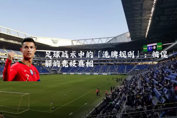 足球战术中的「洗牌规则」：被误解的竞技真相