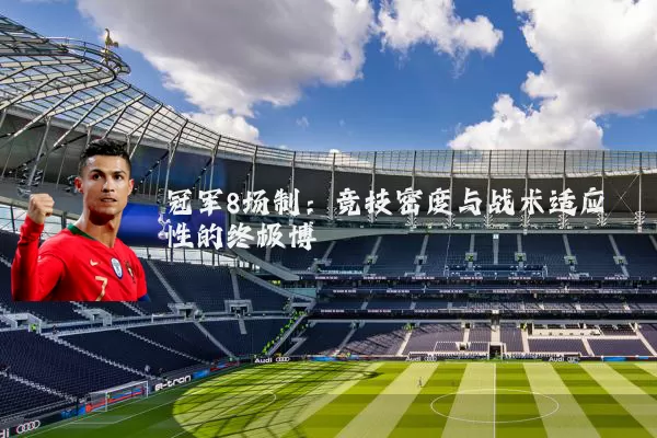 冠军8场制：竞技密度与战术适应性的终极博弈