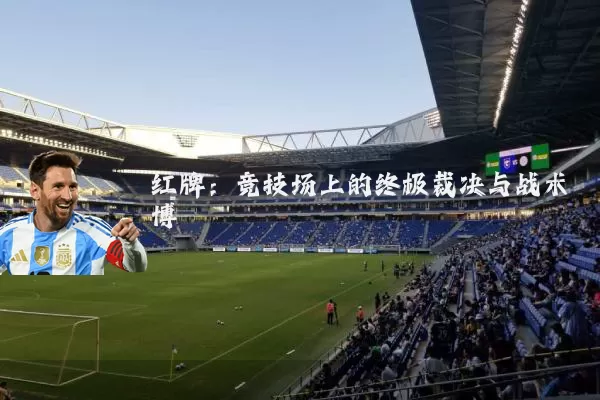 红牌:竞技场上的终极裁决与战术博弈
