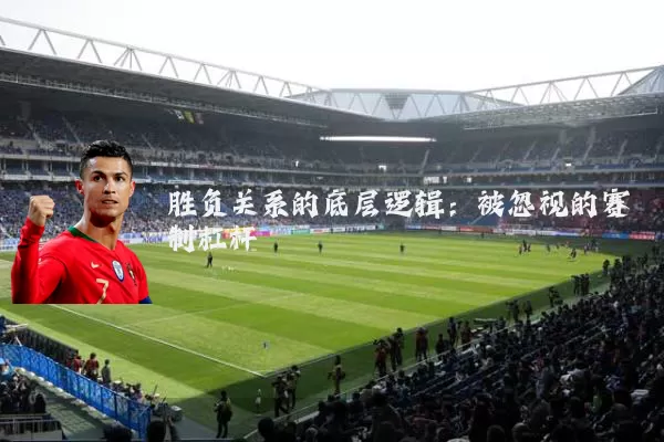 胜负关系的底层逻辑:被忽视的赛制杠杆