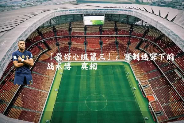 「最好小组第三」:赛制迷雾下的战术博弈真相